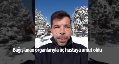 Bağışlanan organlarıyla üç hastaya umut oldu