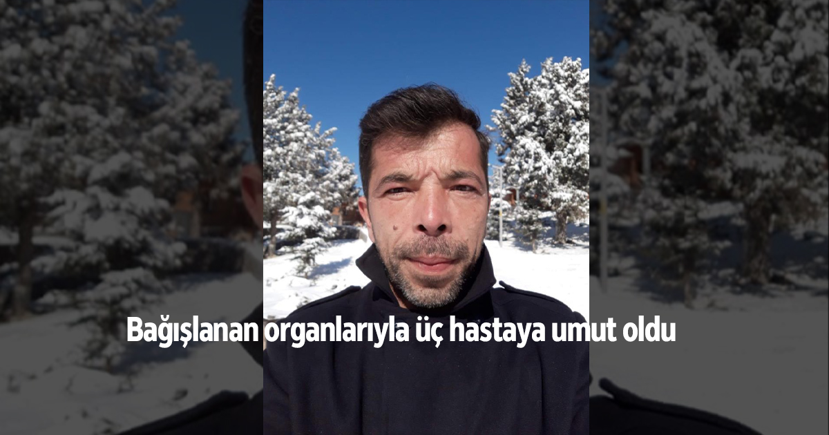 Bağışlanan organlarıyla üç hastaya umut oldu