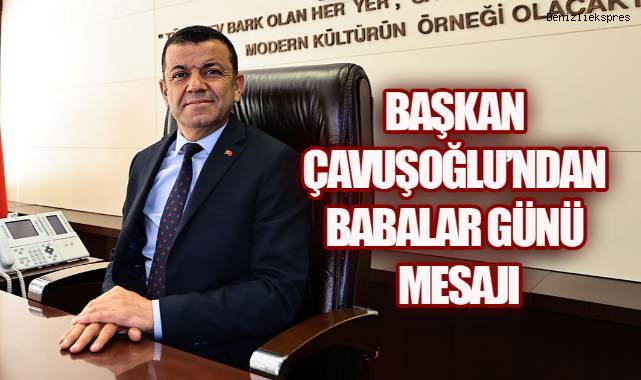 Başkan Çavuşoğlu, “Babalarımız, cesaretin, adaletin ve merhametin ilk pusulasıdır.