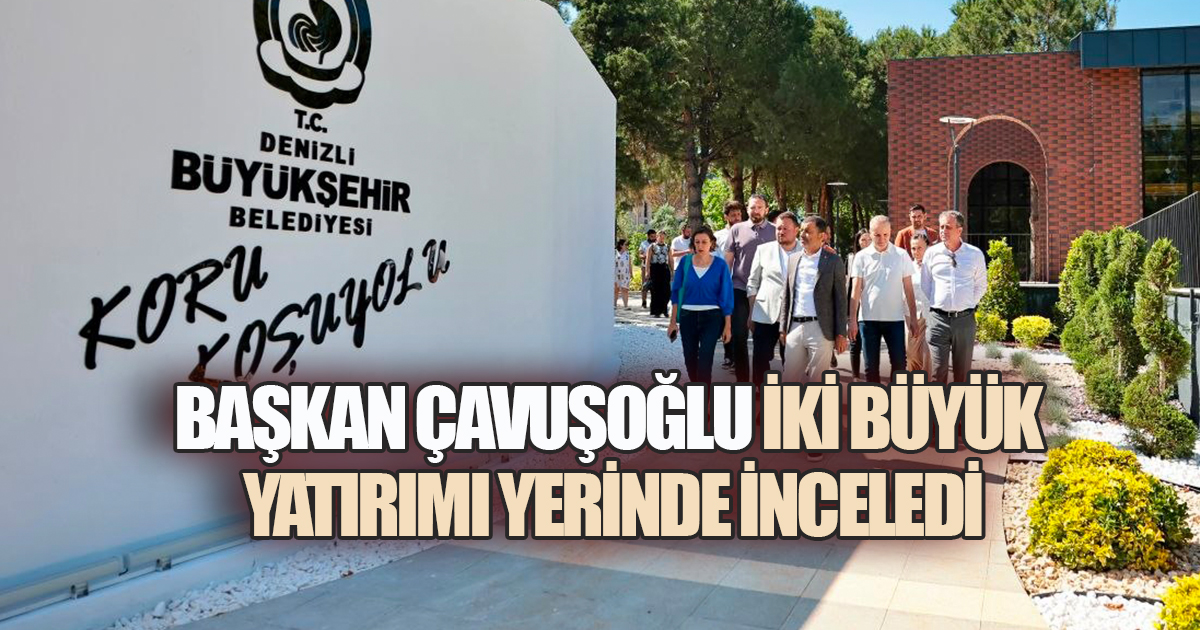 Başkan Çavuşoğlu iki büyük yatırımı yerinde inceledi