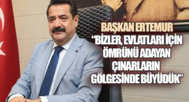 BAŞKAN ERTEMUR, “BİZLER, EVLATLARI İÇİN ÖMRÜNÜ ADAYAN ÇINARLARIN GÖLGESİNDE BÜYÜDÜK”