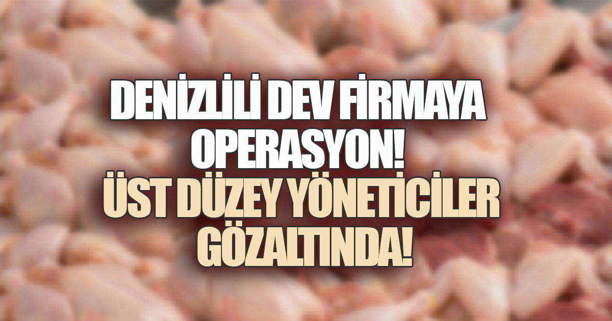 BEYAZ ET DEVİNE OPERASYON: DENİZLİLİ İŞ İNSANI VE ÜST DÜZEY YÖNETİCİLERİ GÖZALTINDA 