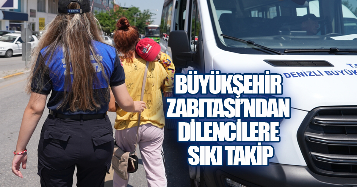 Denizli Büyükşehir Belediyesi Zabıta Ekiplerinden Dilencilere Operasyon