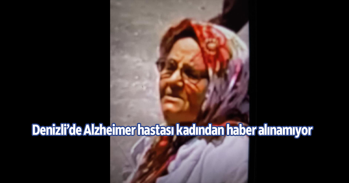 Denizli’de Alzheimer hastası kadından haber alınamıyor