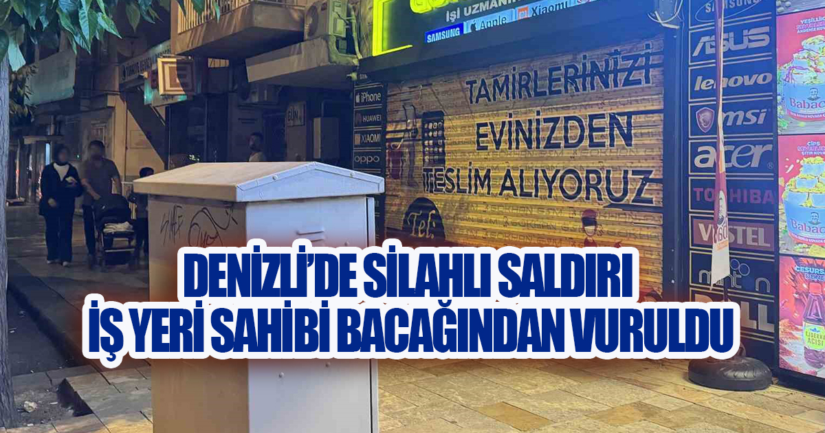 Denizli'de Gündüz Vakti Pompalı Saldırı: İş Yeri Sahibi Bacağından Vuruldu