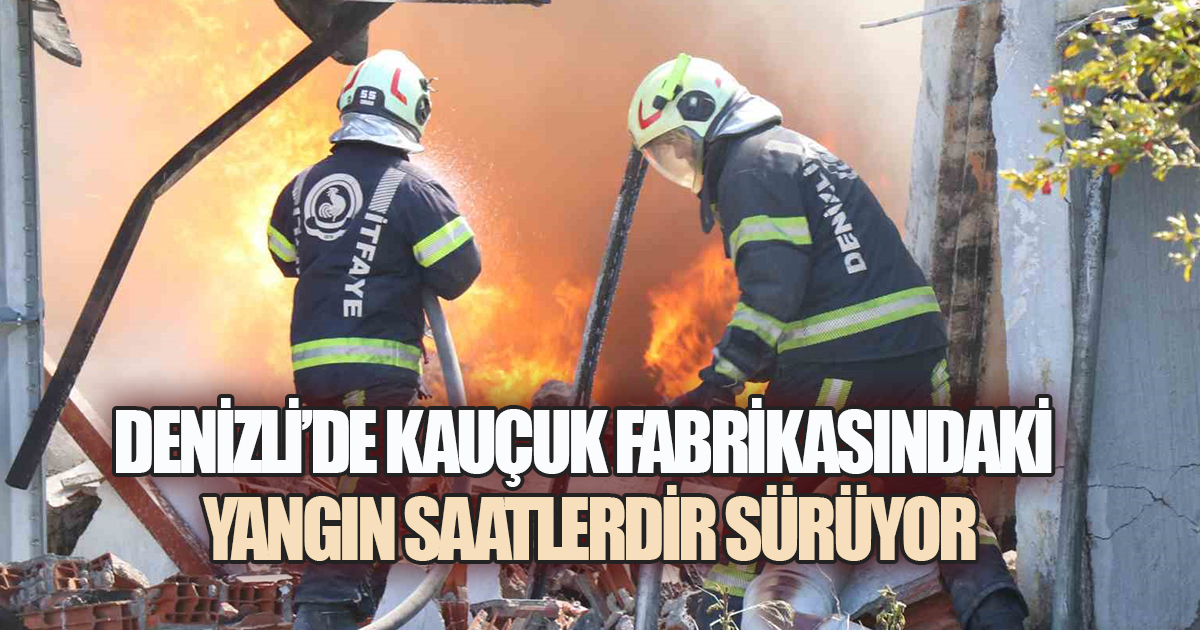 DENİZLİ'DE KAUÇUK FABRİKASINDAKİ YANGINLA MÜCADELE ARALIKSIZ DEVAM EDİYOR