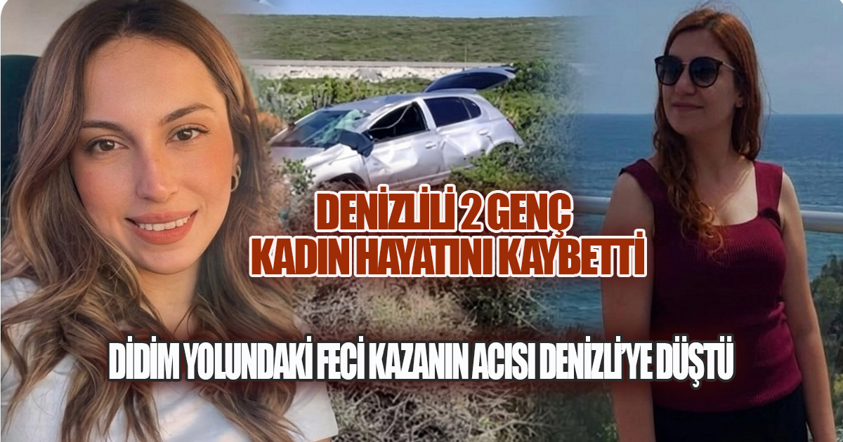 DİDİM YOLUNDAKİ FECİ KAZA: DENİZLİLİ İKİ GENÇ KADIN HAYATINI KAYBETTİ
