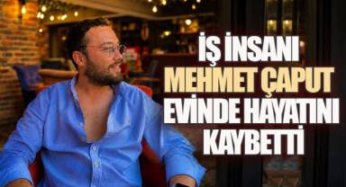 İş İnsanı Mehmet Çaput Evinde Hayatını Kaybetti