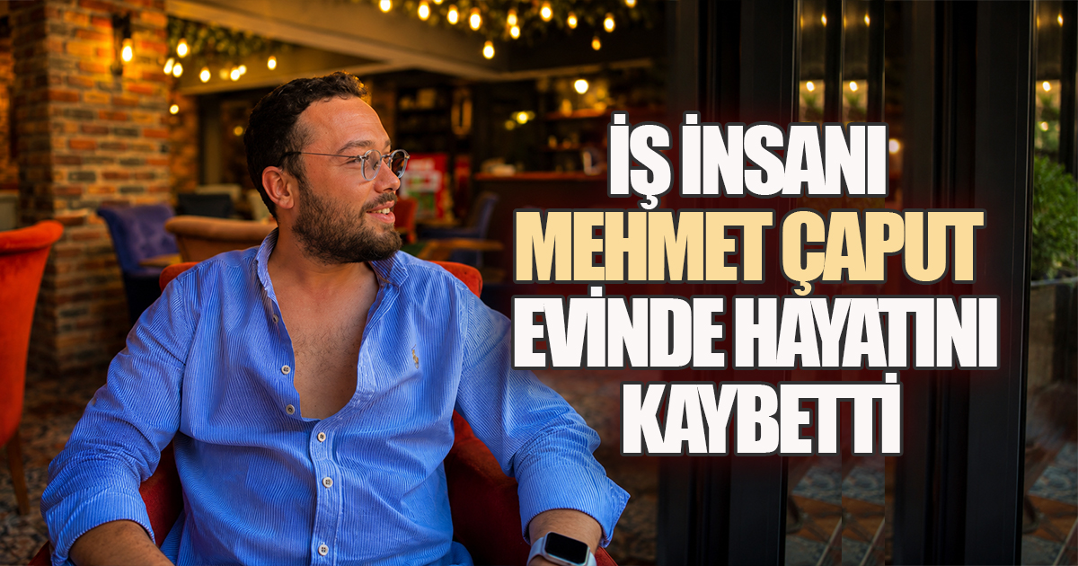 İş İnsanı Mehmet Çaput Evinde Hayatını Kaybetti