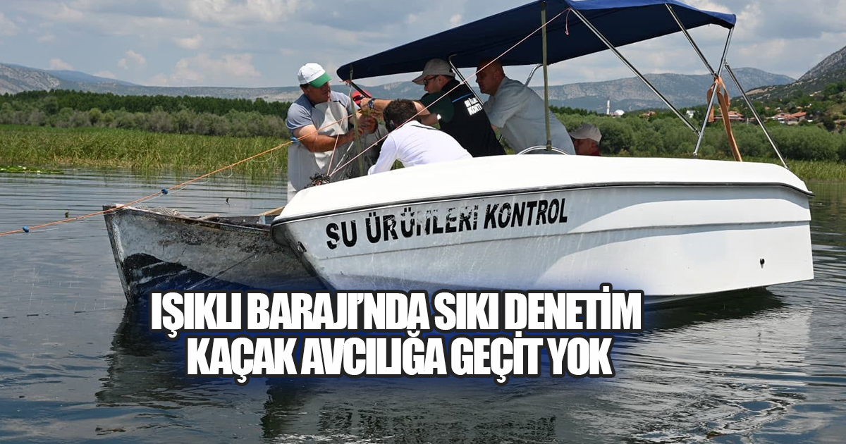 Işıklı Barajı'nda Sıkı Balıkçılık Denetimi