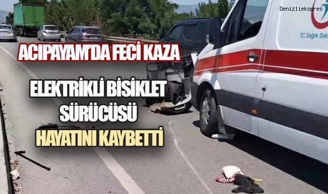 ACIPAYAM’DA FECİ KAZA: ELEKTRİKLİ BİSİKLET SÜRÜCÜSÜ HAYATINI KAYBETTİ