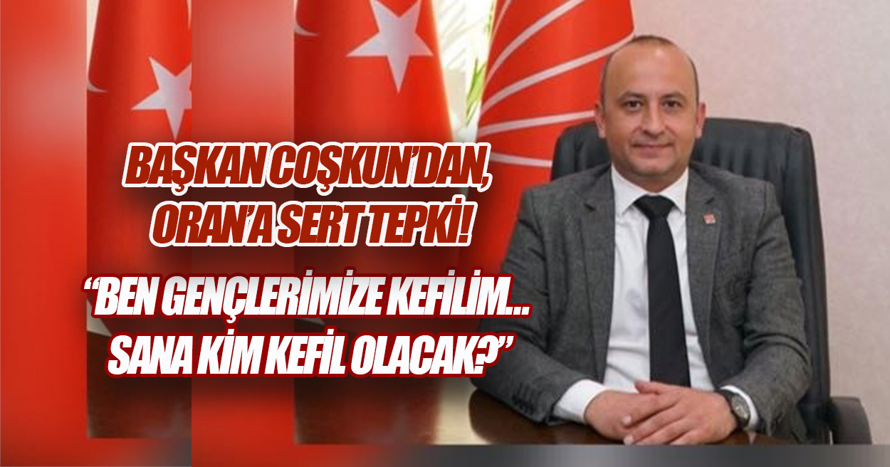 BAŞKAN COŞKUN’DAN ORAN’A SERT TEPKİ, 