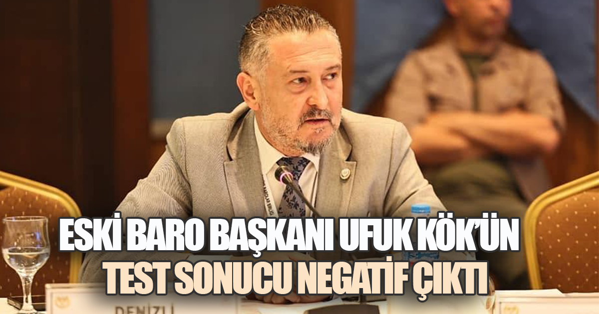 Denizli Barosu Eski Başkanı Ufuk Kök'ünTest Sonucu Negatif Çıktı