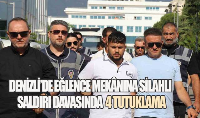 Denizli’de Eğlence Mekânına Silahlı Saldırı Davasında 4 Tutuklama