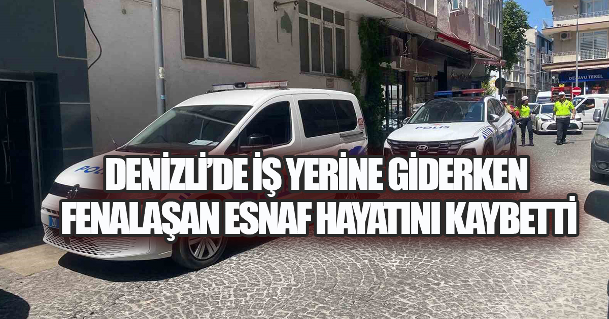 Denizli’de İş Yerine Giderken Fenalaşan Esnaf Hayatını Kaybetti