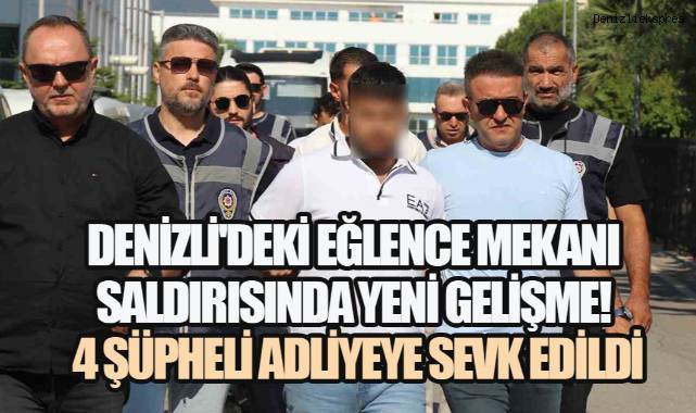 Denizli'deki Eğlence Mekanı Saldırısında Yeni Gelişme! 4 Şüpheli Adliyeye Sevk Edildi