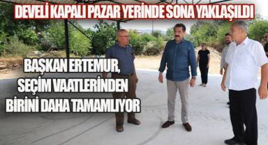 DEVELİ KAPALI PAZAR YERİNDE SONA YAKLAŞILDI