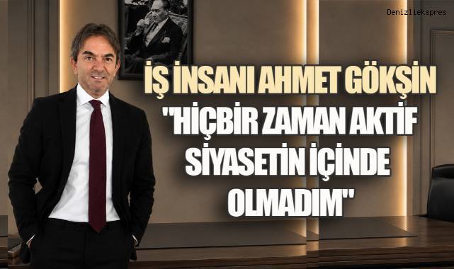 İş İnsanı Ahmet Gökşin'den Siyaset Tartışmalarına Son Nokta!